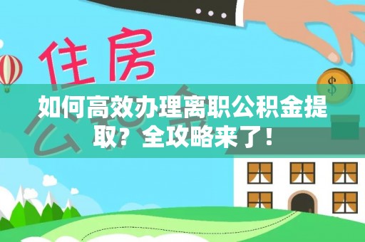 武侯如何高效办理离职公积金提取？全攻略来了！