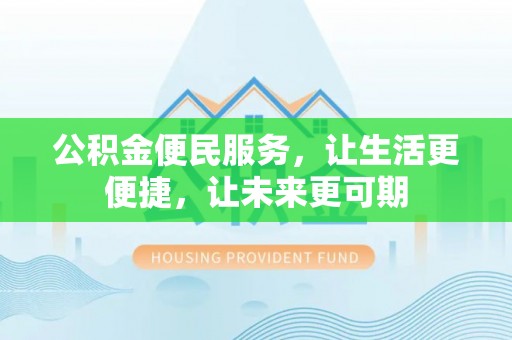 武侯公积金便民服务，让生活更便捷，让未来更可期