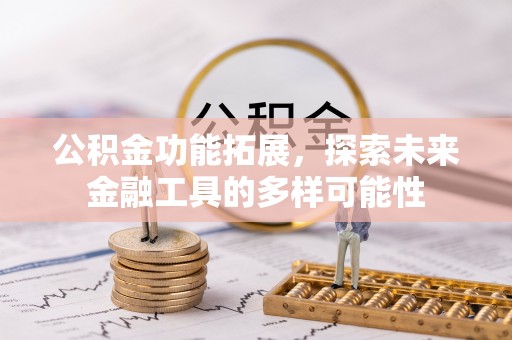 武侯公积金功能拓展，探索未来金融工具的多样可能性