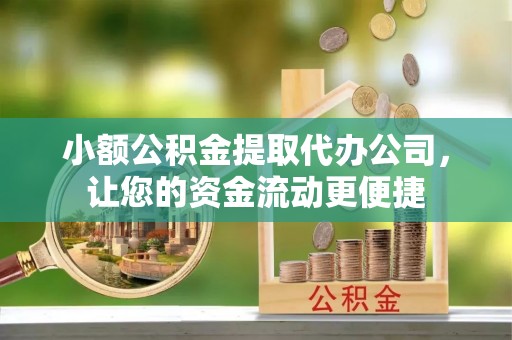 武侯小额公积金提取代办公司，让您的资金流动更便捷