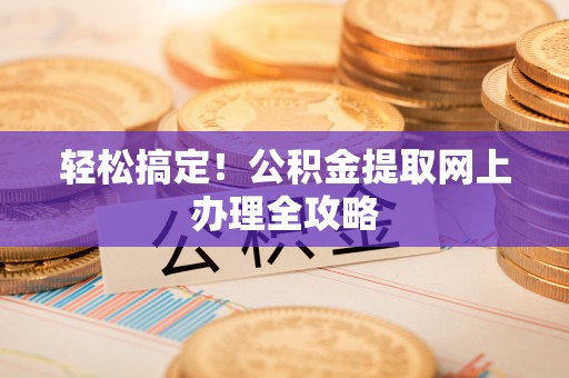 武侯轻松搞定！公积金提取网上办理全攻略