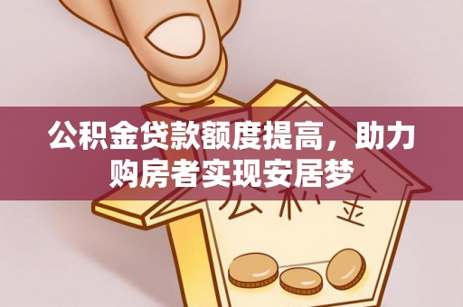 武侯公积金贷款额度提高，助力购房者实现安居梦