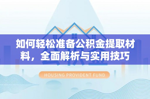 武侯如何轻松准备公积金提取材料，全面解析与实用技巧
