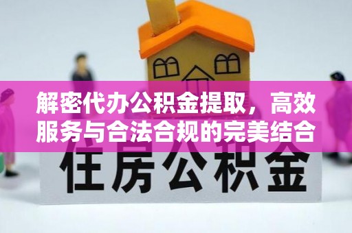 武侯解密代办公积金提取，高效服务与合法合规的完美结合