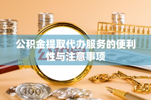 武侯公积金提取代办服务的便利性与注意事项
