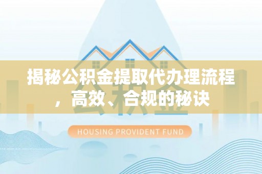 武侯揭秘公积金提取代办理流程，高效、合规的秘诀
