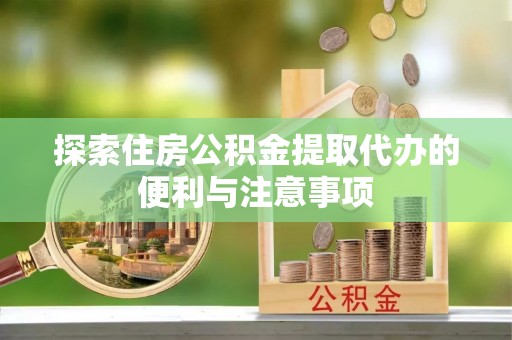 武侯探索住房公积金提取代办的便利与注意事项