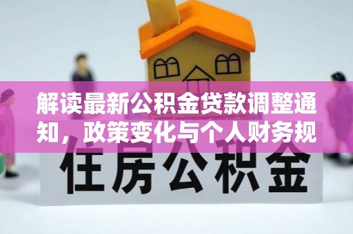 武侯解读最新公积金贷款调整通知，政策变化与个人财务规划