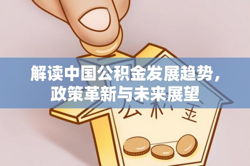 武侯解读中国公积金发展趋势，政策革新与未来展望