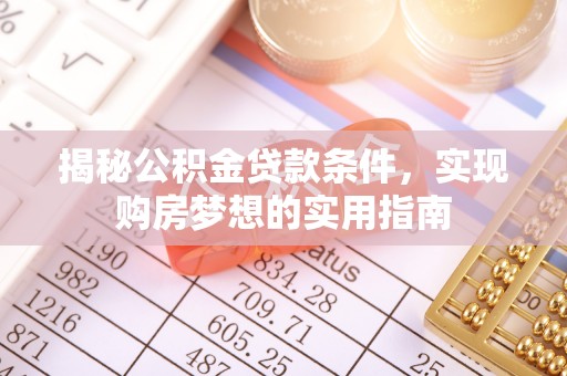 武侯揭秘公积金贷款条件，实现购房梦想的实用指南