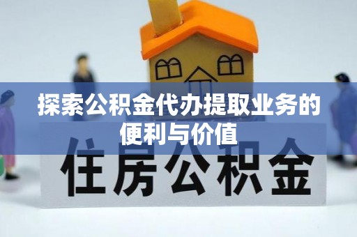 武侯探索公积金代办提取业务的便利与价值
