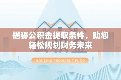 武侯揭秘公积金提取条件，助您轻松规划财务未来