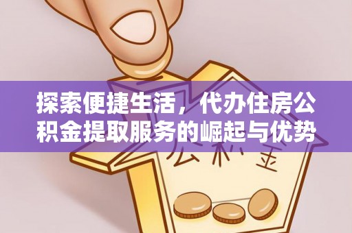 武侯探索便捷生活，代办住房公积金提取服务的崛起与优势