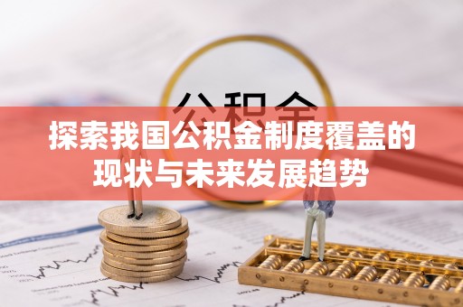 武侯探索我国公积金制度覆盖的现状与未来发展趋势