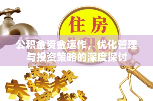 武侯公积金资金运作，优化管理与投资策略的深度探讨