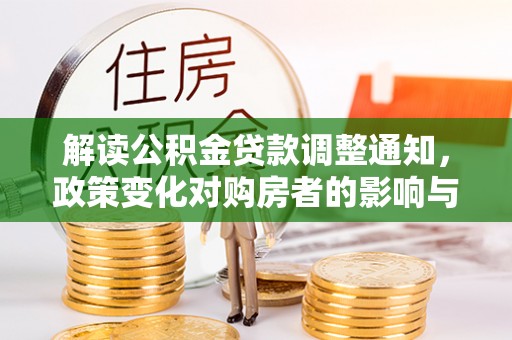武侯解读公积金贷款调整通知，政策变化对购房者的影响与机遇