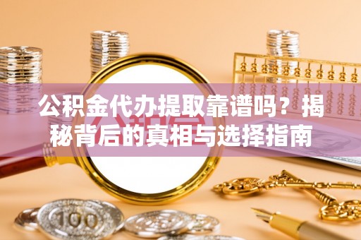 武侯公积金代办提取靠谱吗？揭秘背后的真相与选择指南