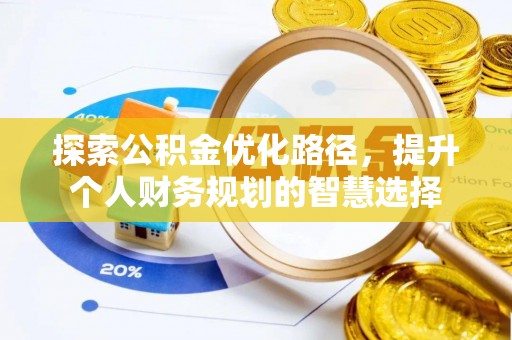 武侯探索公积金优化路径，提升个人财务规划的智慧选择