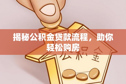 武侯揭秘公积金贷款流程，助你轻松购房