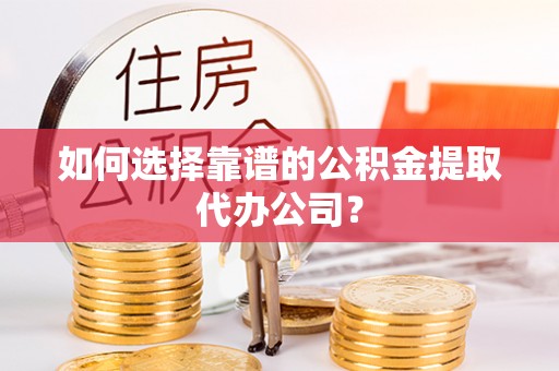 武侯如何选择靠谱的公积金提取代办公司？