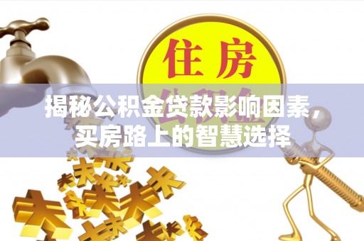 武侯揭秘公积金贷款影响因素，买房路上的智慧选择