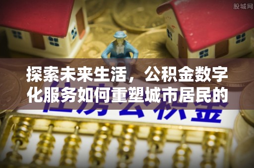 武侯探索未来生活，公积金数字化服务如何重塑城市居民的财务管理