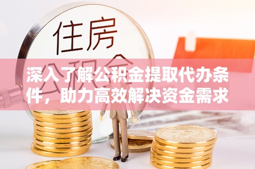 武侯深入了解公积金提取代办条件，助力高效解决资金需求