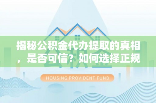 武侯揭秘公积金代办提取的真相，是否可信？如何选择正规服务？