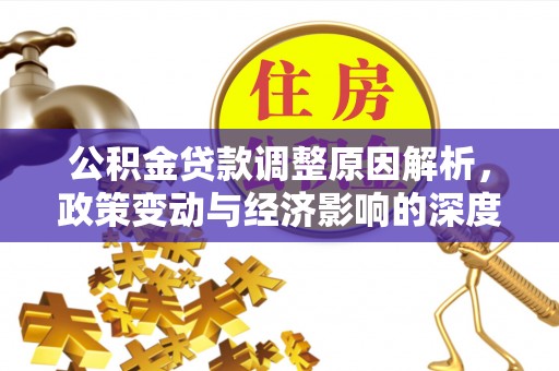武侯公积金贷款调整原因解析，政策变动与经济影响的深度探讨