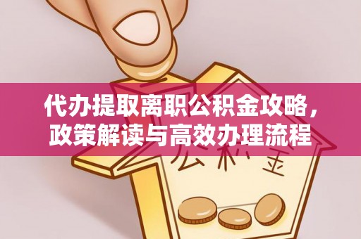 武侯代办提取离职公积金攻略，政策解读与高效办理流程
