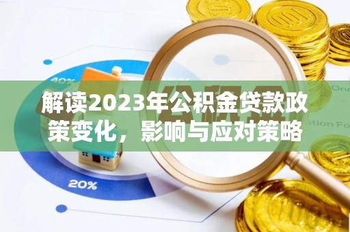 武侯解读2023年公积金贷款政策变化，影响与应对策略