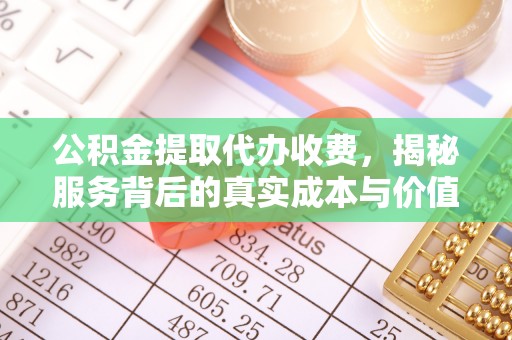武侯公积金提取代办收费，揭秘服务背后的真实成本与价值