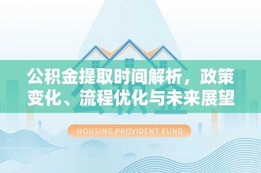 武侯公积金提取时间解析，政策变化、流程优化与未来展望