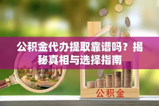 武侯公积金代办提取靠谱吗？揭秘真相与选择指南