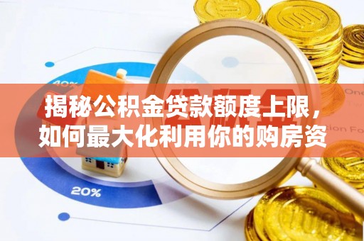 武侯揭秘公积金贷款额度上限，如何最大化利用你的购房资金？