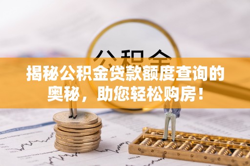武侯揭秘公积金贷款额度查询的奥秘，助您轻松购房！