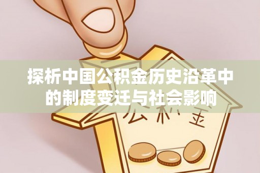 武侯探析中国公积金历史沿革中的制度变迁与社会影响