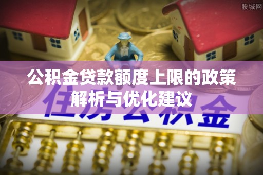 武侯公积金贷款额度上限的政策解析与优化建议