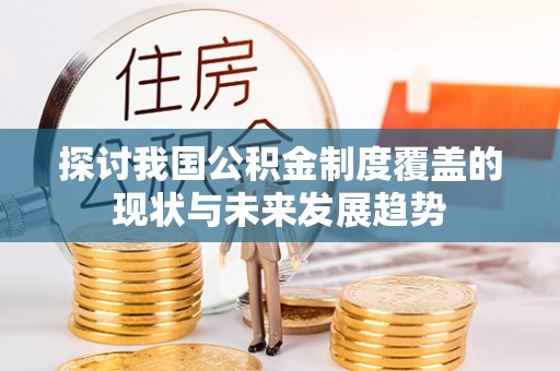 武侯探讨我国公积金制度覆盖的现状与未来发展趋势