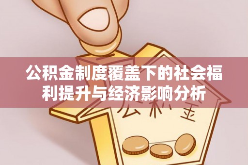 武侯公积金制度覆盖下的社会福利提升与经济影响分析