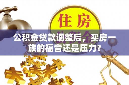 武侯公积金贷款调整后，买房一族的福音还是压力？