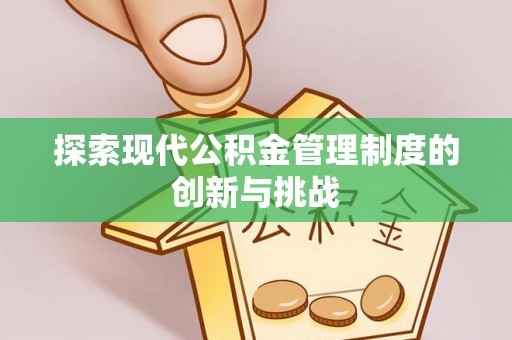 武侯探索现代公积金管理制度的创新与挑战