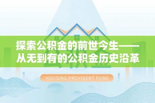 武侯探索公积金的前世今生——从无到有的公积金历史沿革