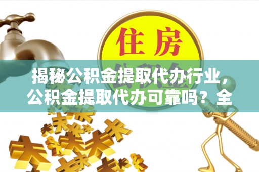 武侯揭秘公积金提取代办行业，公积金提取代办可靠吗？全面解析与风险规避