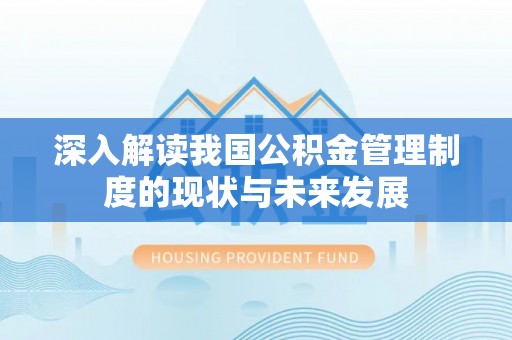 武侯深入解读我国公积金管理制度的现状与未来发展