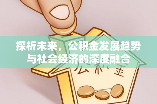 武侯探析未来，公积金发展趋势与社会经济的深度融合