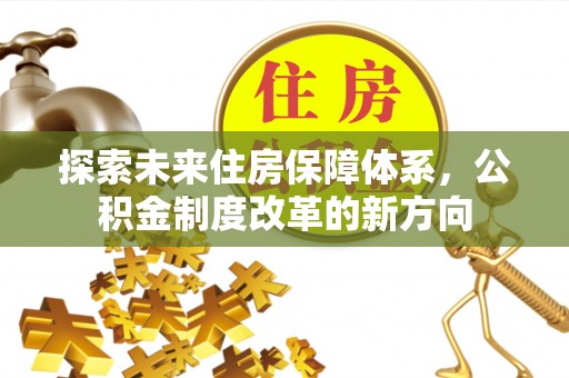 武侯探索未来住房保障体系，公积金制度改革的新方向