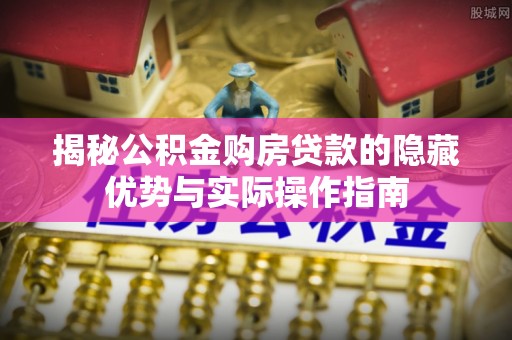 武侯揭秘公积金购房贷款的隐藏优势与实际操作指南