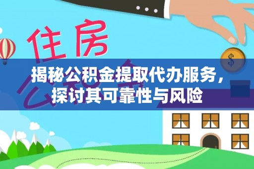 武侯揭秘公积金提取代办服务，探讨其可靠性与风险