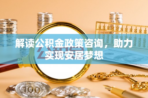 武侯解读公积金政策咨询，助力实现安居梦想